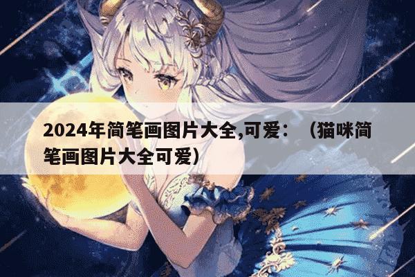 2024年简笔画图片大全,可爱：（猫咪简笔画图片大全可爱）