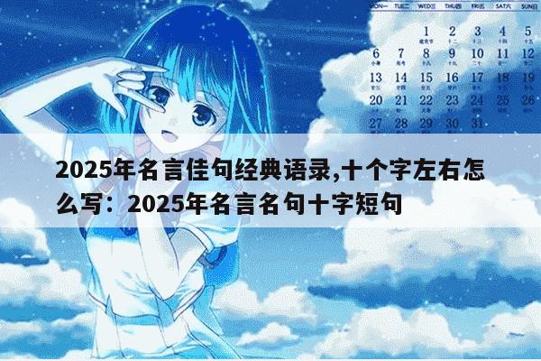 2025年名言佳句经典语录,十个字左右怎么写：2025年名言名句十字短句