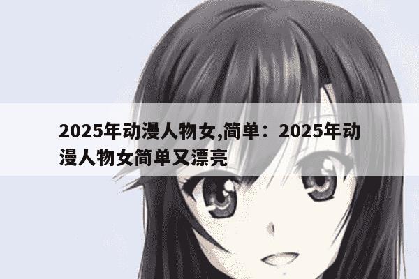 2025年动漫人物女,简单：2025年动漫人物女简单又漂亮