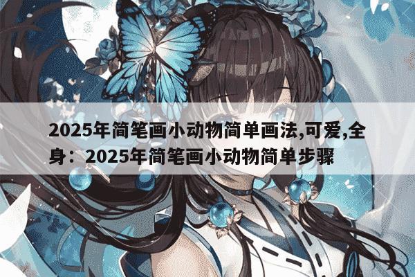 2025年简笔画小动物简单画法,可爱,全身：2025年简笔画小动物简单步骤