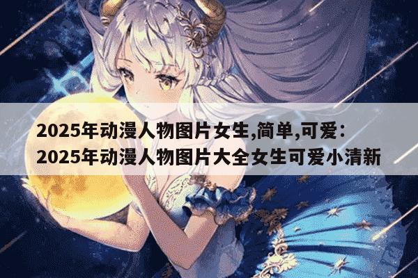 2025年动漫人物图片女生,简单,可爱：2025年动漫人物图片大全女生可爱小清新