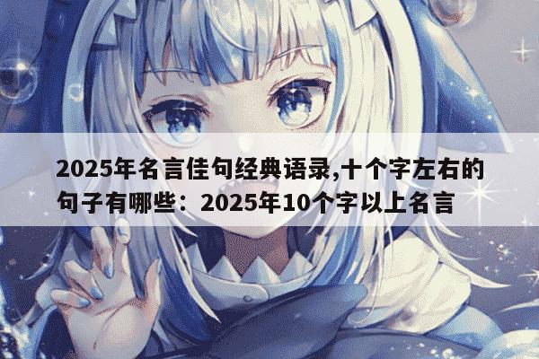 2025年名言佳句经典语录,十个字左右的句子有哪些：2025年10个字以上名言