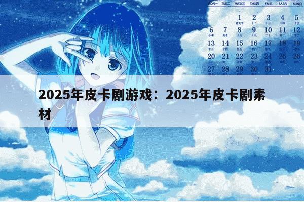 2025年皮卡剧游戏：2025年皮卡剧素材