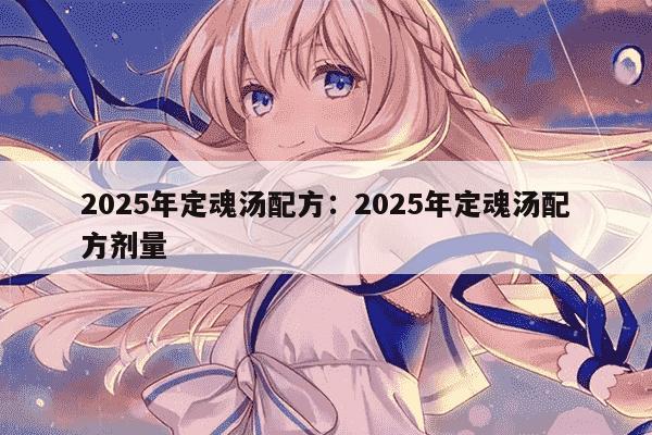 2025年定魂汤配方：2025年定魂汤配方剂量